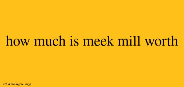 How Much Is Meek Mill Worth