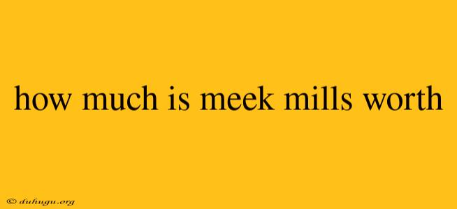 How Much Is Meek Mills Worth