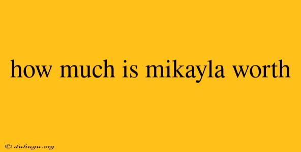 How Much Is Mikayla Worth