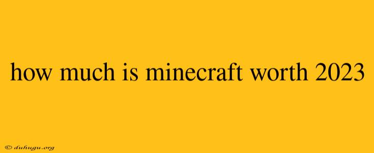 How Much Is Minecraft Worth 2023