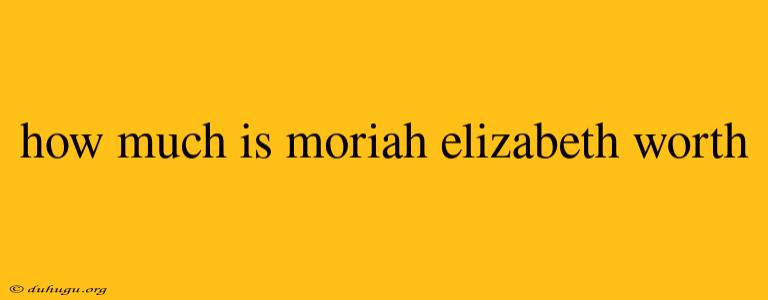 How Much Is Moriah Elizabeth Worth