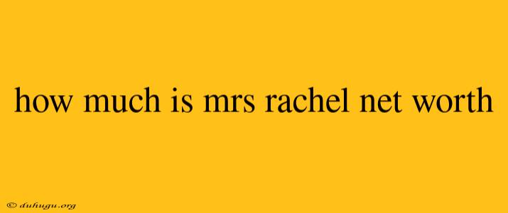 How Much Is Mrs Rachel Net Worth