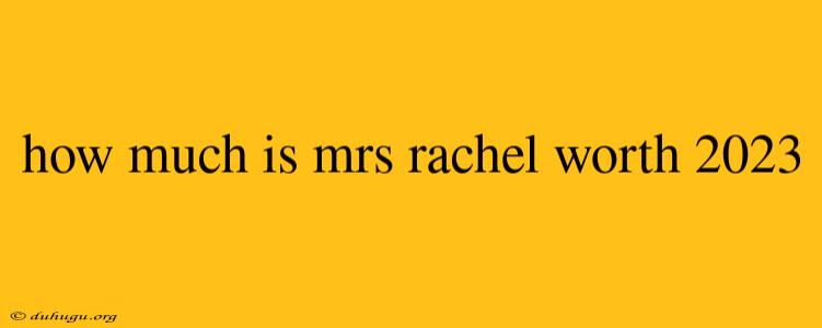 How Much Is Mrs Rachel Worth 2023