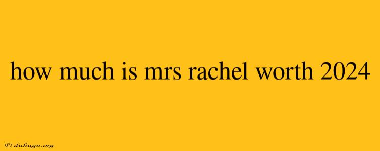 How Much Is Mrs Rachel Worth 2024