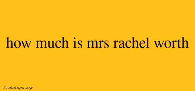 How Much Is Mrs Rachel Worth