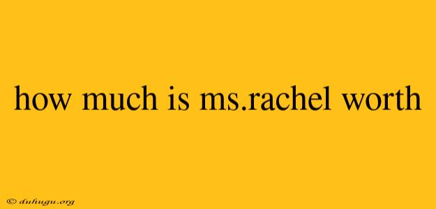 How Much Is Ms.rachel Worth