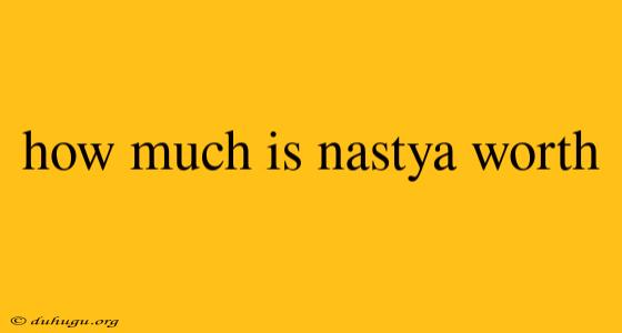 How Much Is Nastya Worth