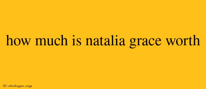 How Much Is Natalia Grace Worth