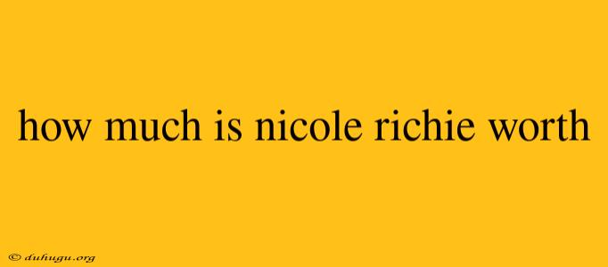 How Much Is Nicole Richie Worth