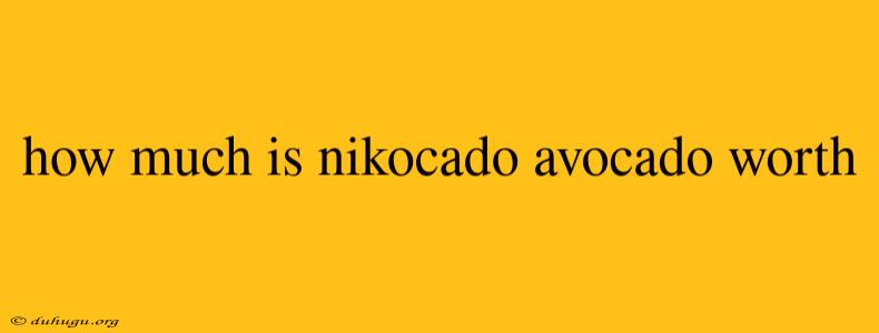 How Much Is Nikocado Avocado Worth