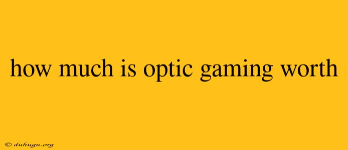 How Much Is Optic Gaming Worth