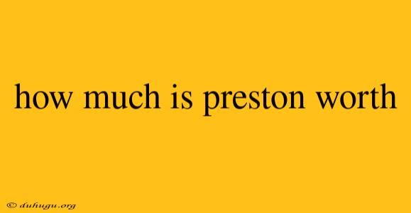 How Much Is Preston Worth