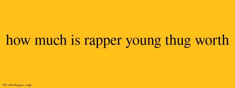 How Much Is Rapper Young Thug Worth