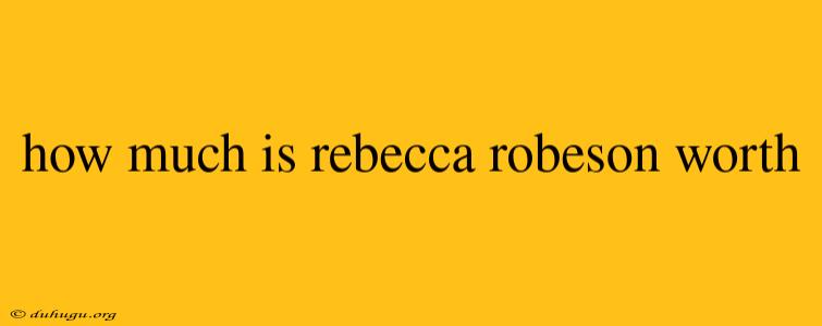 How Much Is Rebecca Robeson Worth