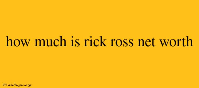 How Much Is Rick Ross Net Worth