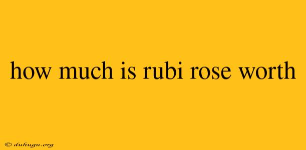 How Much Is Rubi Rose Worth