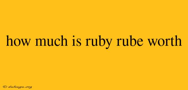 How Much Is Ruby Rube Worth