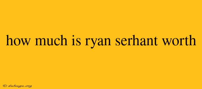 How Much Is Ryan Serhant Worth