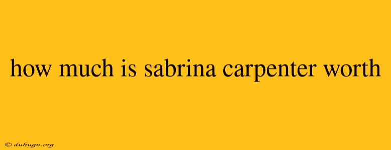 How Much Is Sabrina Carpenter Worth