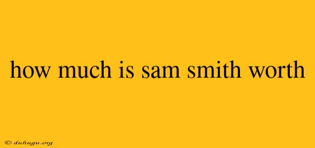 How Much Is Sam Smith Worth