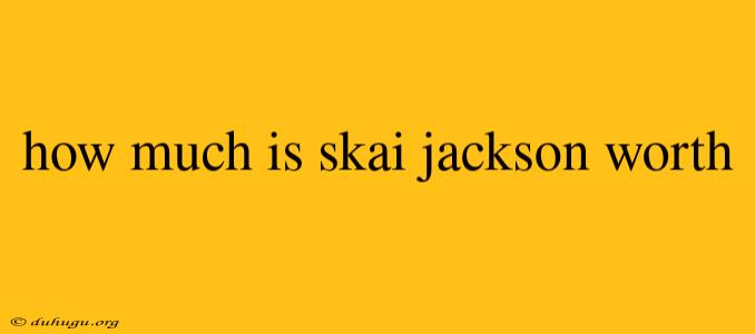 How Much Is Skai Jackson Worth