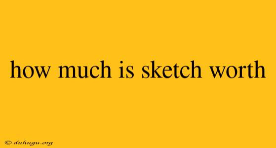 How Much Is Sketch Worth