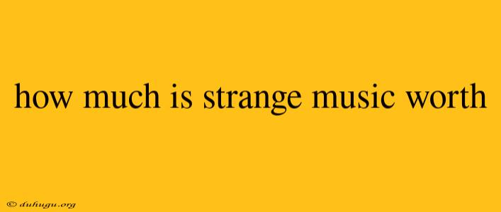 How Much Is Strange Music Worth