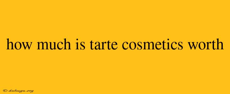 How Much Is Tarte Cosmetics Worth