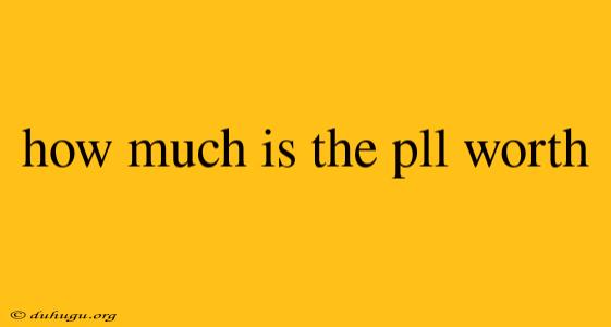 How Much Is The Pll Worth