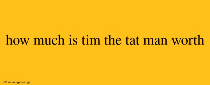 How Much Is Tim The Tat Man Worth