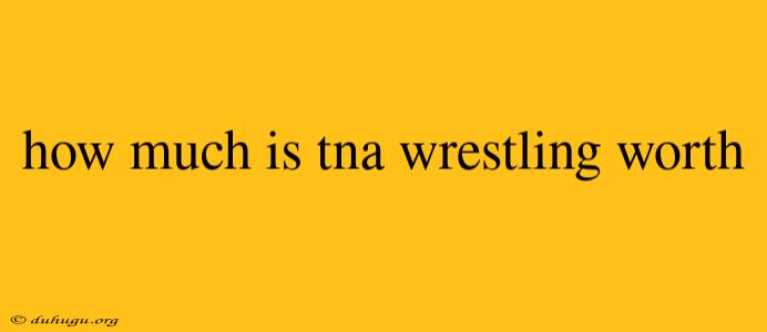 How Much Is Tna Wrestling Worth