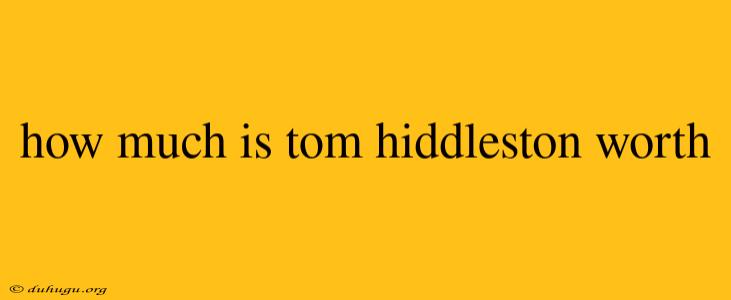 How Much Is Tom Hiddleston Worth