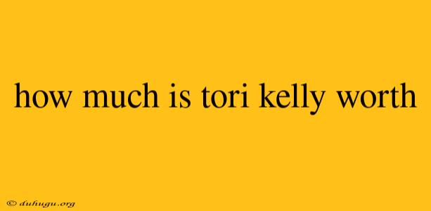 How Much Is Tori Kelly Worth