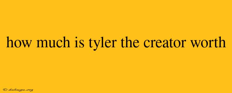 How Much Is Tyler The Creator Worth