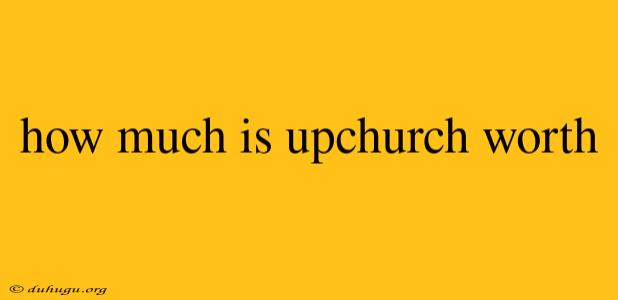 How Much Is Upchurch Worth