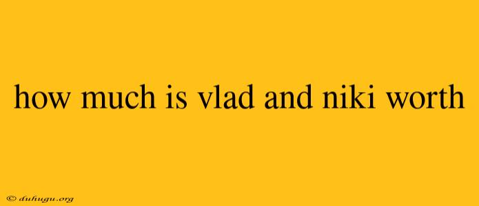 How Much Is Vlad And Niki Worth