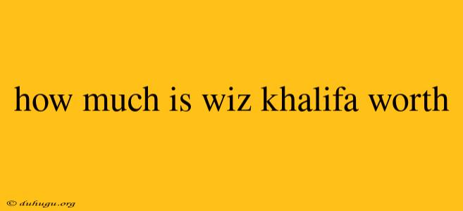 How Much Is Wiz Khalifa Worth