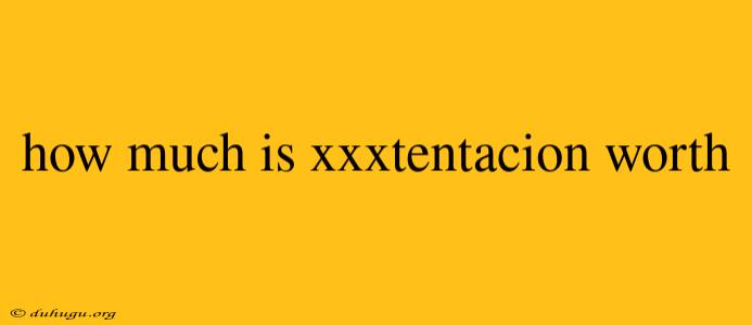 How Much Is Xxxtentacion Worth