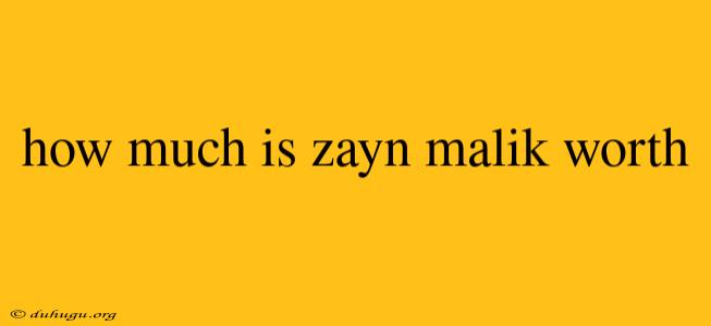 How Much Is Zayn Malik Worth