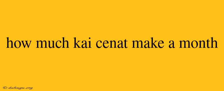 How Much Kai Cenat Make A Month