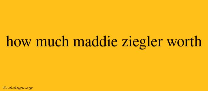 How Much Maddie Ziegler Worth