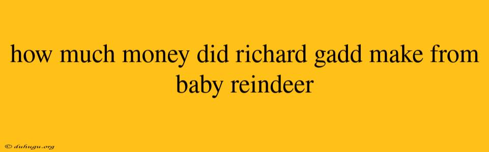 How Much Money Did Richard Gadd Make From Baby Reindeer