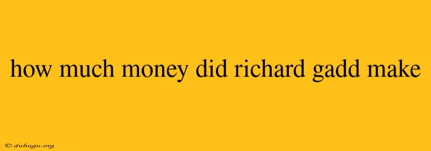 How Much Money Did Richard Gadd Make