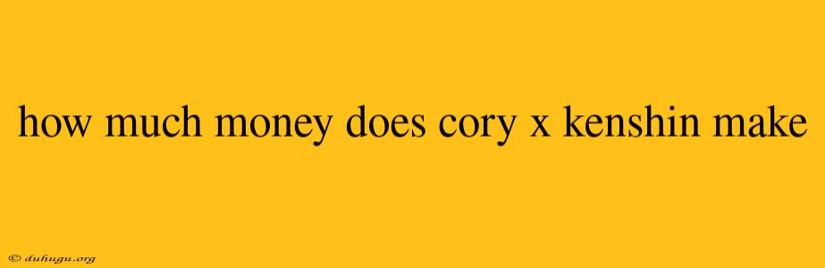 How Much Money Does Cory X Kenshin Make