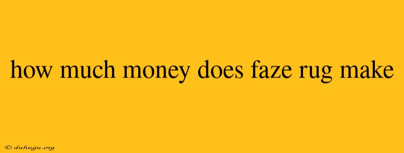 How Much Money Does Faze Rug Make