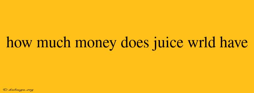 How Much Money Does Juice Wrld Have