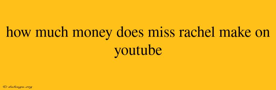 How Much Money Does Miss Rachel Make On Youtube