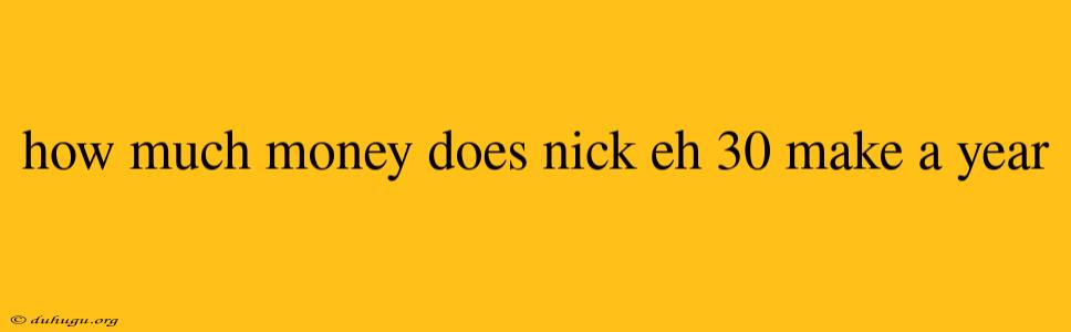 How Much Money Does Nick Eh 30 Make A Year