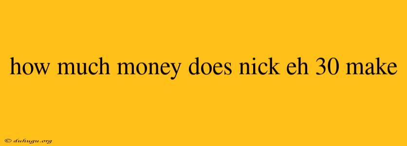 How Much Money Does Nick Eh 30 Make