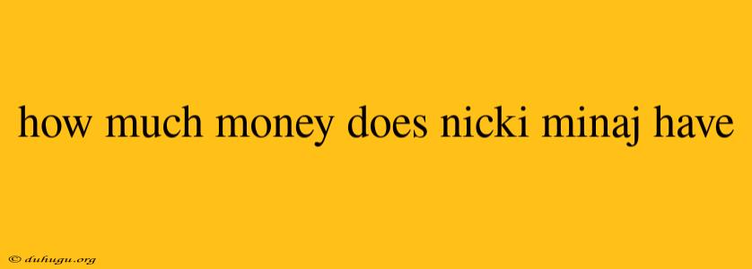 How Much Money Does Nicki Minaj Have